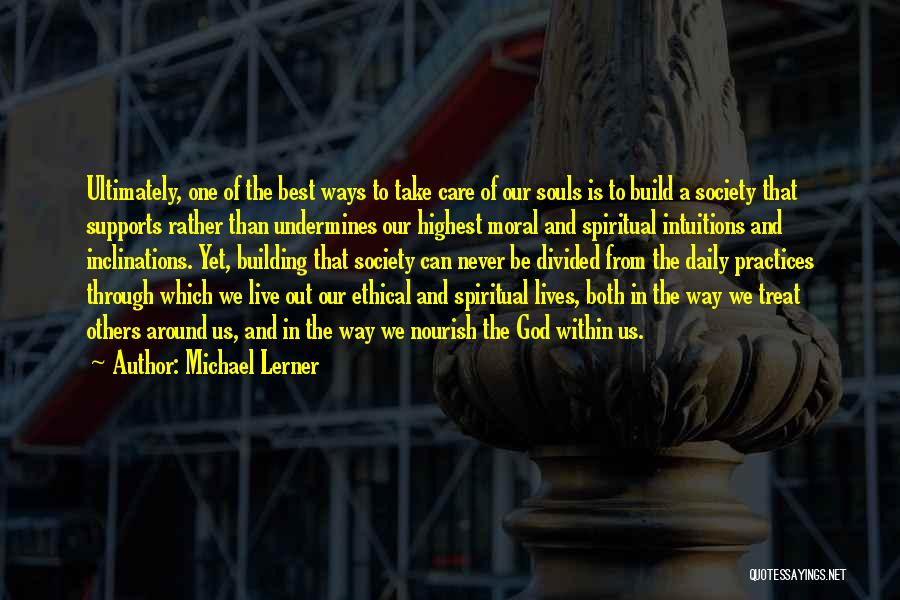 Michael Lerner Quotes: Ultimately, One Of The Best Ways To Take Care Of Our Souls Is To Build A Society That Supports Rather