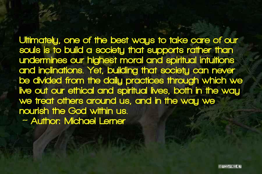 Michael Lerner Quotes: Ultimately, One Of The Best Ways To Take Care Of Our Souls Is To Build A Society That Supports Rather