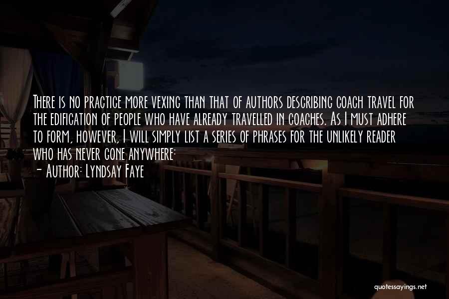 Lyndsay Faye Quotes: There Is No Practice More Vexing Than That Of Authors Describing Coach Travel For The Edification Of People Who Have