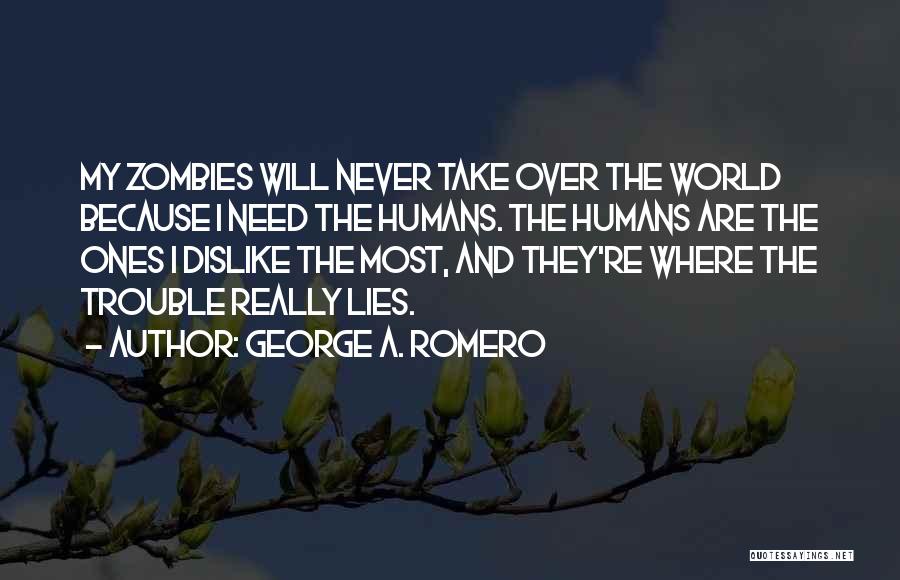 George A. Romero Quotes: My Zombies Will Never Take Over The World Because I Need The Humans. The Humans Are The Ones I Dislike