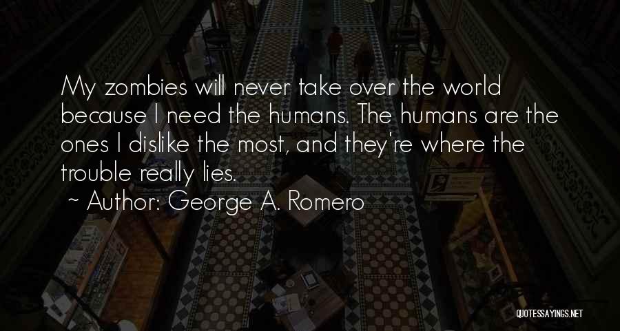 George A. Romero Quotes: My Zombies Will Never Take Over The World Because I Need The Humans. The Humans Are The Ones I Dislike