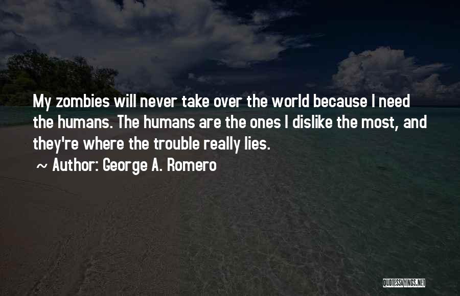 George A. Romero Quotes: My Zombies Will Never Take Over The World Because I Need The Humans. The Humans Are The Ones I Dislike