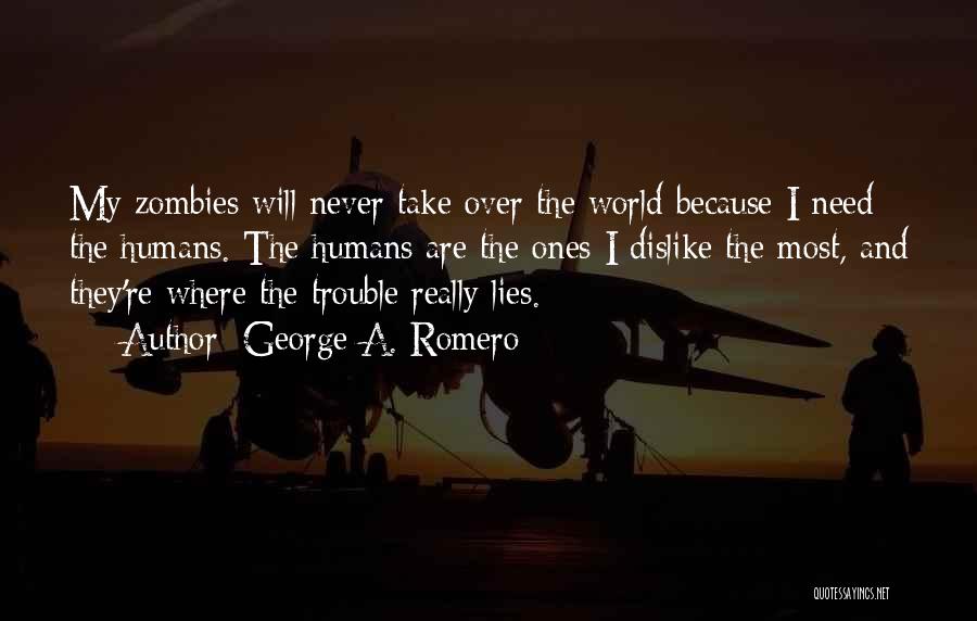 George A. Romero Quotes: My Zombies Will Never Take Over The World Because I Need The Humans. The Humans Are The Ones I Dislike