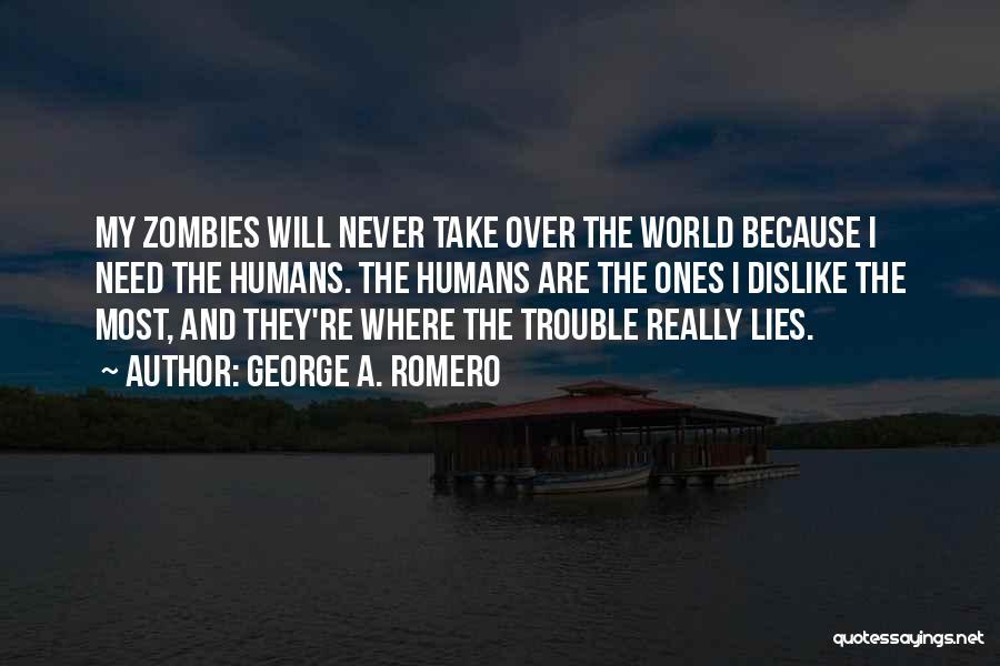 George A. Romero Quotes: My Zombies Will Never Take Over The World Because I Need The Humans. The Humans Are The Ones I Dislike