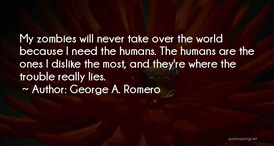 George A. Romero Quotes: My Zombies Will Never Take Over The World Because I Need The Humans. The Humans Are The Ones I Dislike