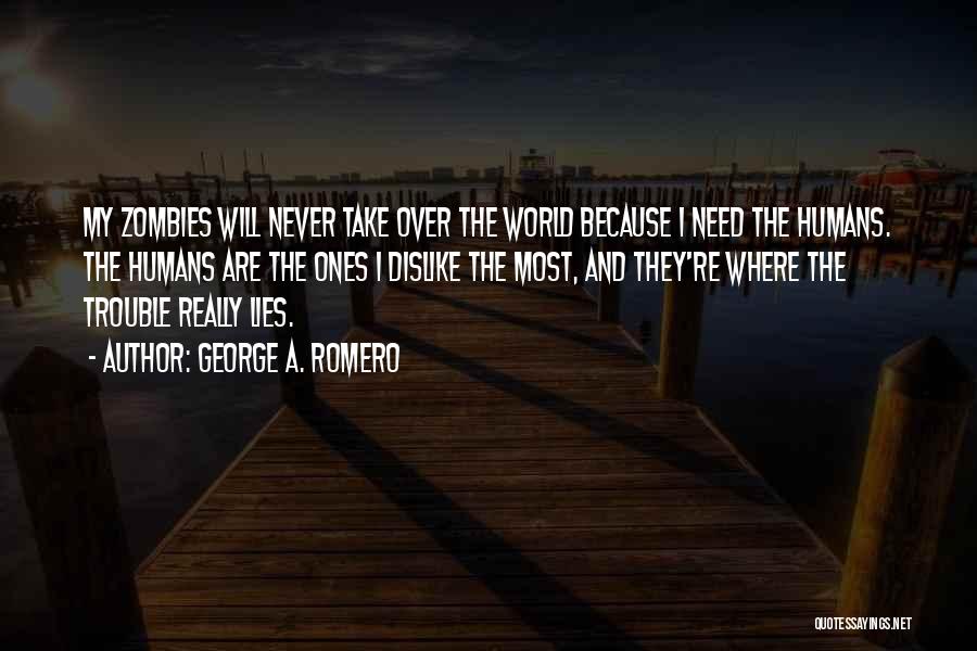 George A. Romero Quotes: My Zombies Will Never Take Over The World Because I Need The Humans. The Humans Are The Ones I Dislike