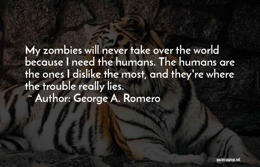 George A. Romero Quotes: My Zombies Will Never Take Over The World Because I Need The Humans. The Humans Are The Ones I Dislike