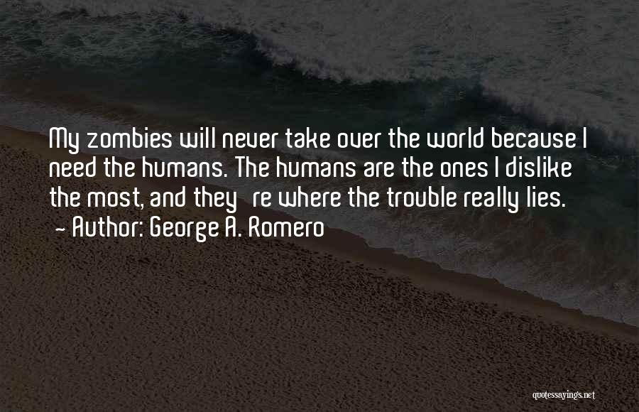 George A. Romero Quotes: My Zombies Will Never Take Over The World Because I Need The Humans. The Humans Are The Ones I Dislike