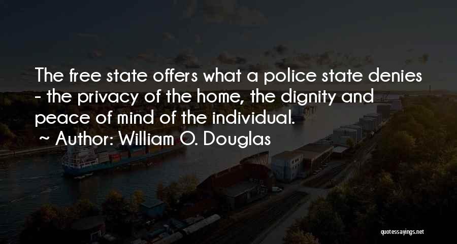 William O. Douglas Quotes: The Free State Offers What A Police State Denies - The Privacy Of The Home, The Dignity And Peace Of