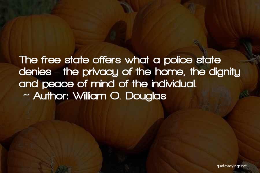 William O. Douglas Quotes: The Free State Offers What A Police State Denies - The Privacy Of The Home, The Dignity And Peace Of