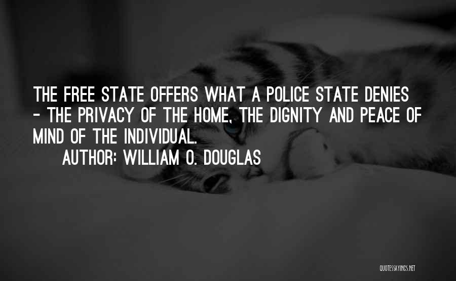 William O. Douglas Quotes: The Free State Offers What A Police State Denies - The Privacy Of The Home, The Dignity And Peace Of