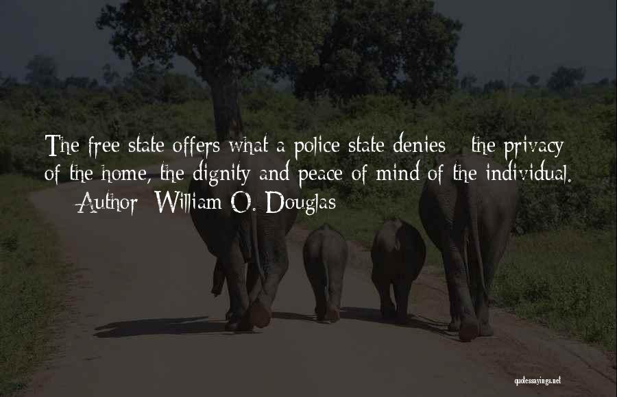 William O. Douglas Quotes: The Free State Offers What A Police State Denies - The Privacy Of The Home, The Dignity And Peace Of