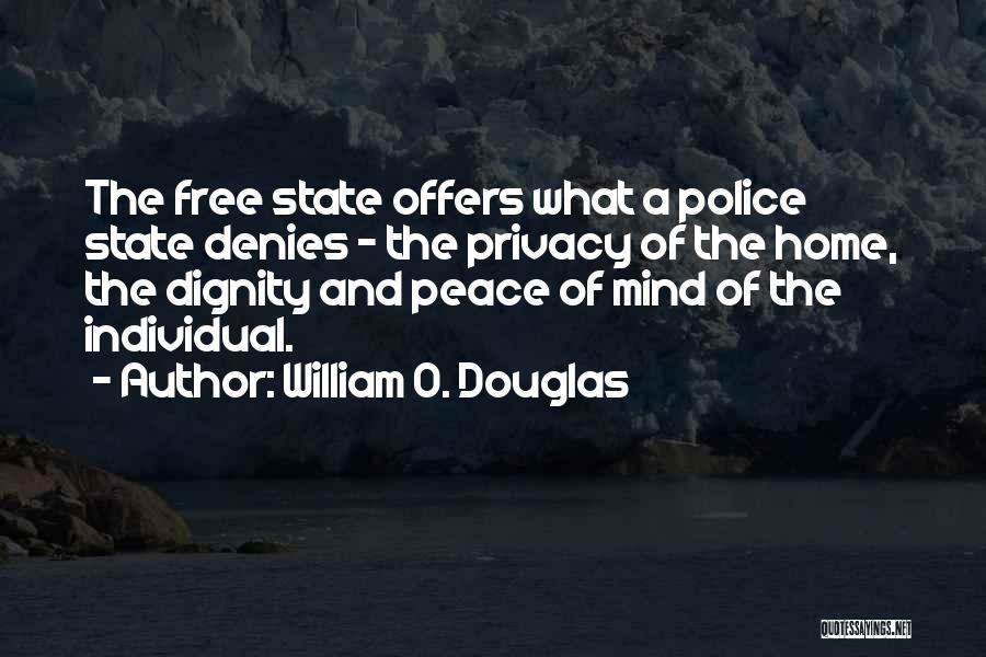 William O. Douglas Quotes: The Free State Offers What A Police State Denies - The Privacy Of The Home, The Dignity And Peace Of