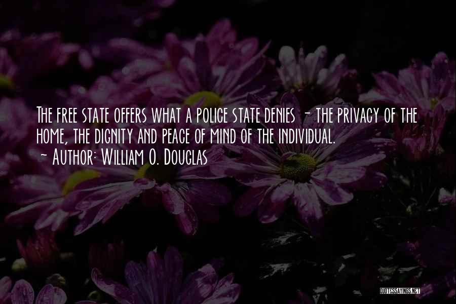 William O. Douglas Quotes: The Free State Offers What A Police State Denies - The Privacy Of The Home, The Dignity And Peace Of