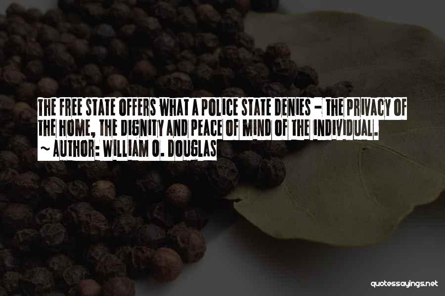 William O. Douglas Quotes: The Free State Offers What A Police State Denies - The Privacy Of The Home, The Dignity And Peace Of