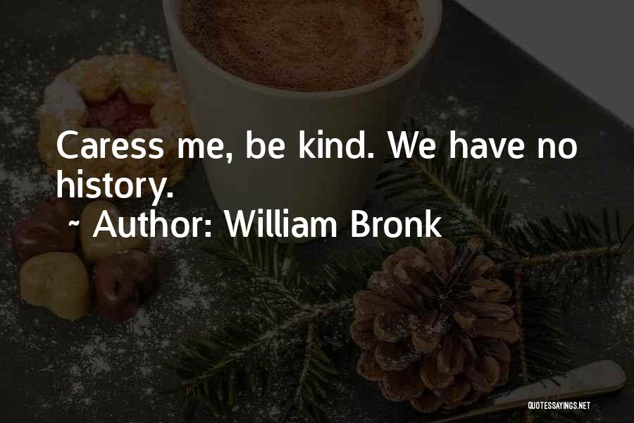 William Bronk Quotes: Caress Me, Be Kind. We Have No History.