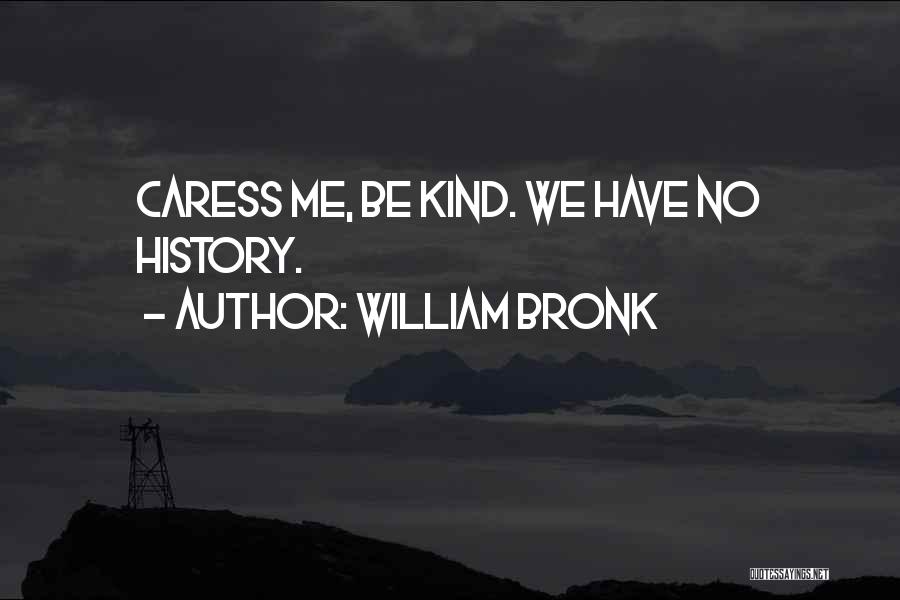William Bronk Quotes: Caress Me, Be Kind. We Have No History.