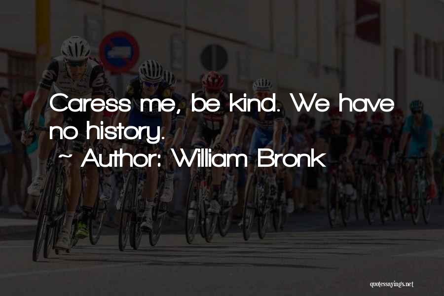 William Bronk Quotes: Caress Me, Be Kind. We Have No History.