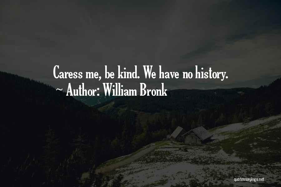 William Bronk Quotes: Caress Me, Be Kind. We Have No History.