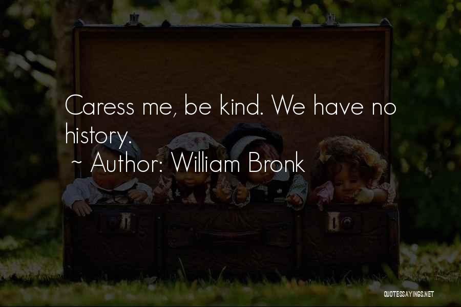 William Bronk Quotes: Caress Me, Be Kind. We Have No History.