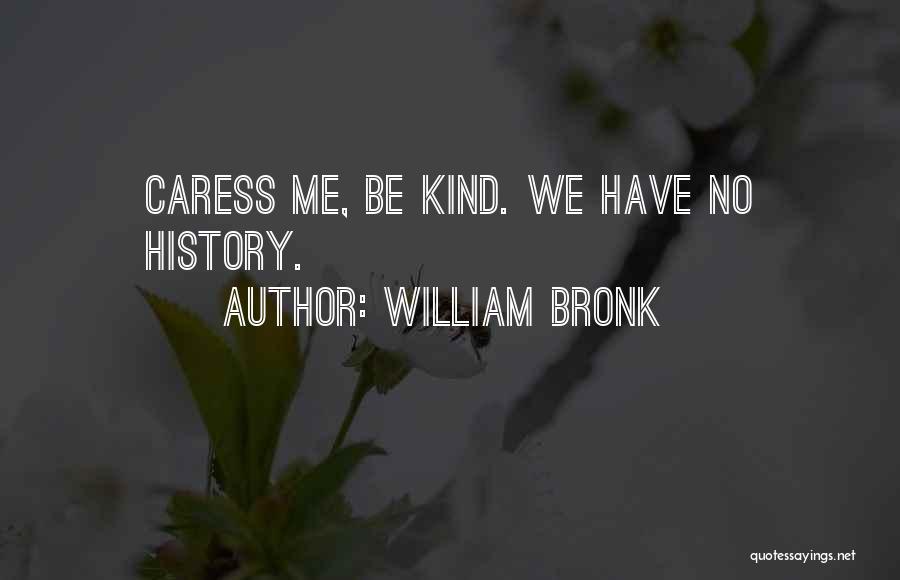 William Bronk Quotes: Caress Me, Be Kind. We Have No History.
