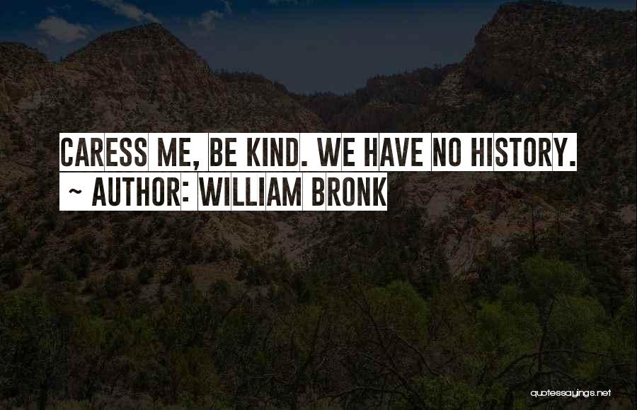 William Bronk Quotes: Caress Me, Be Kind. We Have No History.
