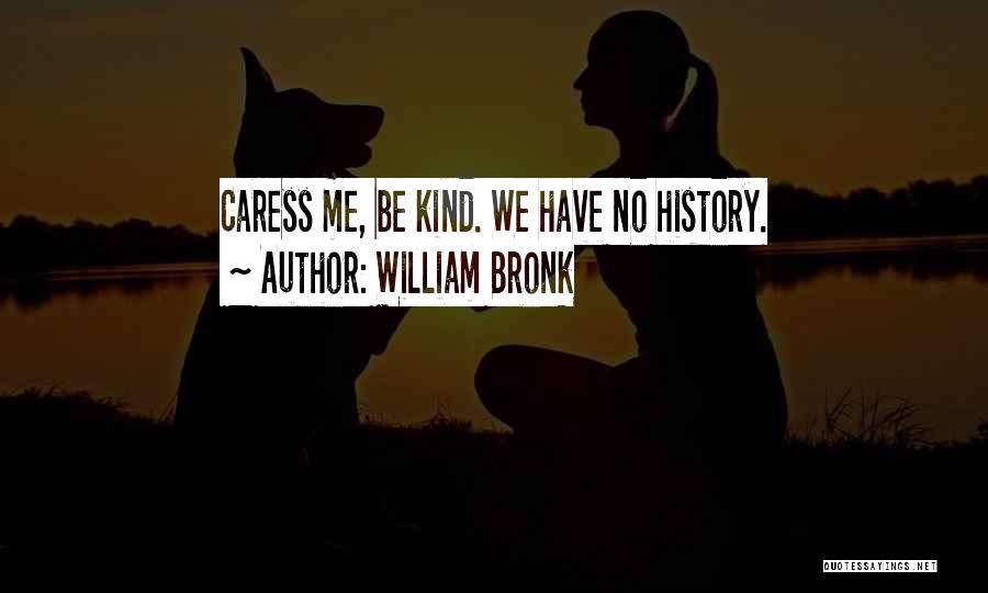 William Bronk Quotes: Caress Me, Be Kind. We Have No History.