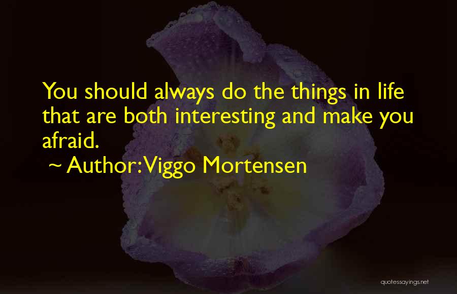 Viggo Mortensen Quotes: You Should Always Do The Things In Life That Are Both Interesting And Make You Afraid.