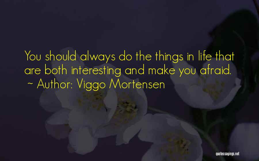 Viggo Mortensen Quotes: You Should Always Do The Things In Life That Are Both Interesting And Make You Afraid.