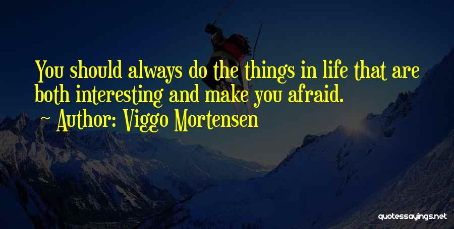 Viggo Mortensen Quotes: You Should Always Do The Things In Life That Are Both Interesting And Make You Afraid.