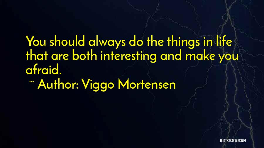 Viggo Mortensen Quotes: You Should Always Do The Things In Life That Are Both Interesting And Make You Afraid.