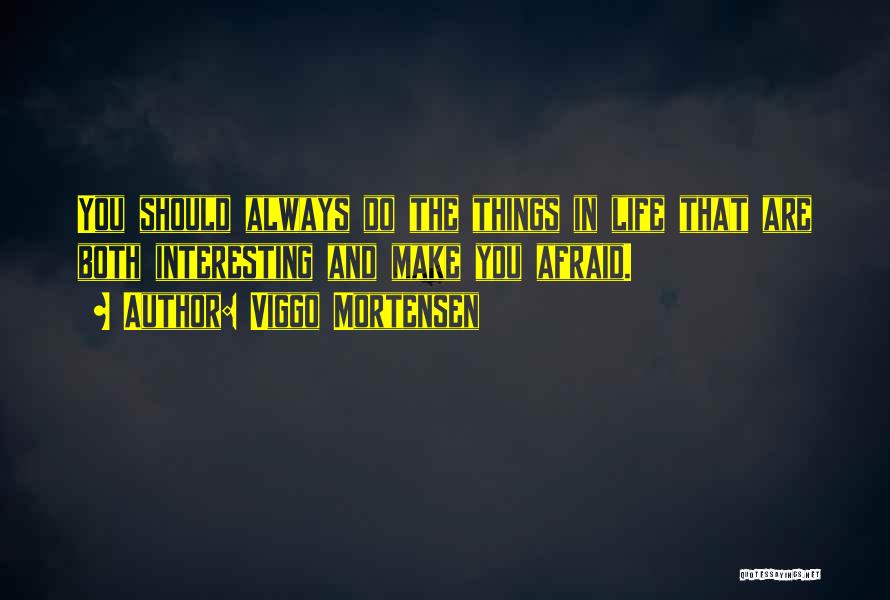 Viggo Mortensen Quotes: You Should Always Do The Things In Life That Are Both Interesting And Make You Afraid.