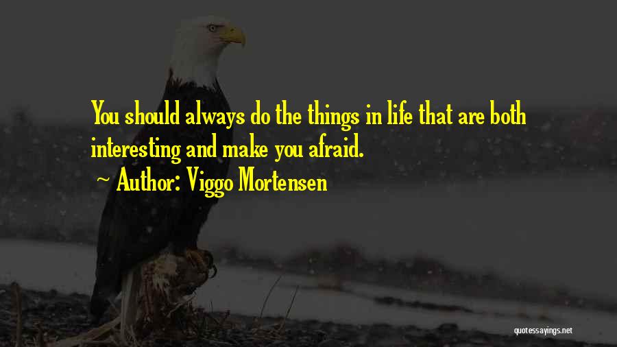 Viggo Mortensen Quotes: You Should Always Do The Things In Life That Are Both Interesting And Make You Afraid.