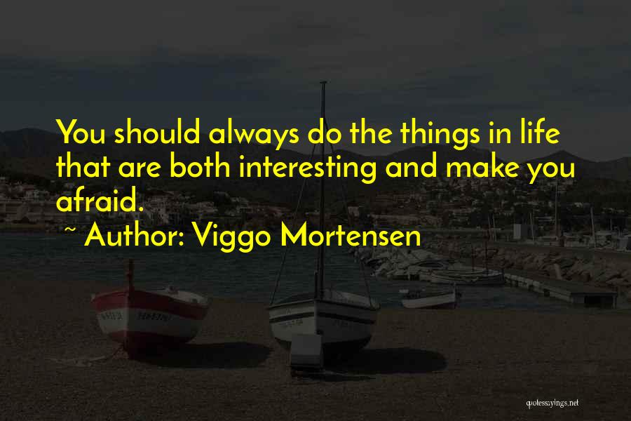 Viggo Mortensen Quotes: You Should Always Do The Things In Life That Are Both Interesting And Make You Afraid.