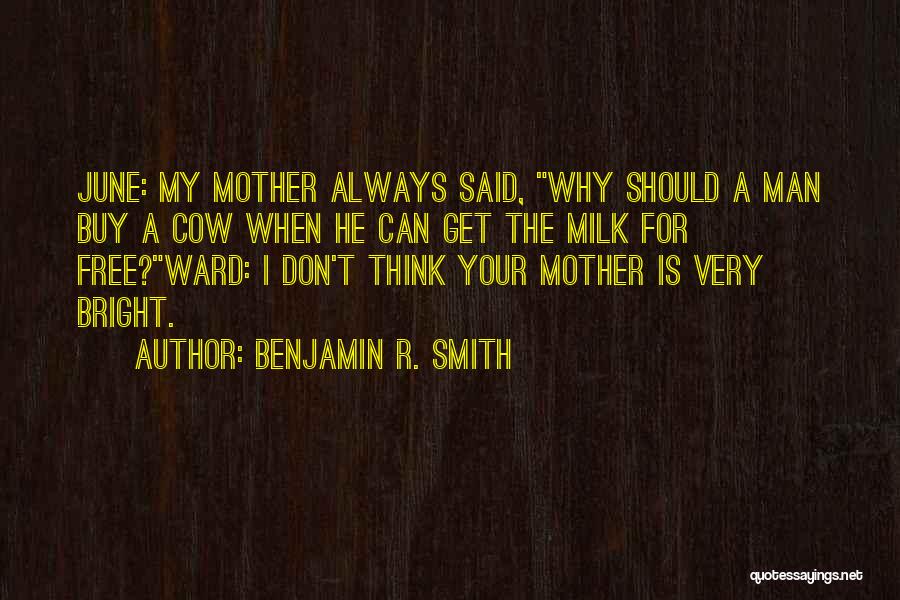 Benjamin R. Smith Quotes: June: My Mother Always Said, Why Should A Man Buy A Cow When He Can Get The Milk For Free?ward: