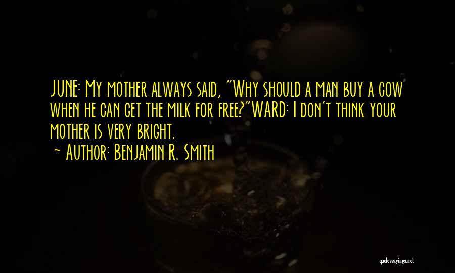 Benjamin R. Smith Quotes: June: My Mother Always Said, Why Should A Man Buy A Cow When He Can Get The Milk For Free?ward: