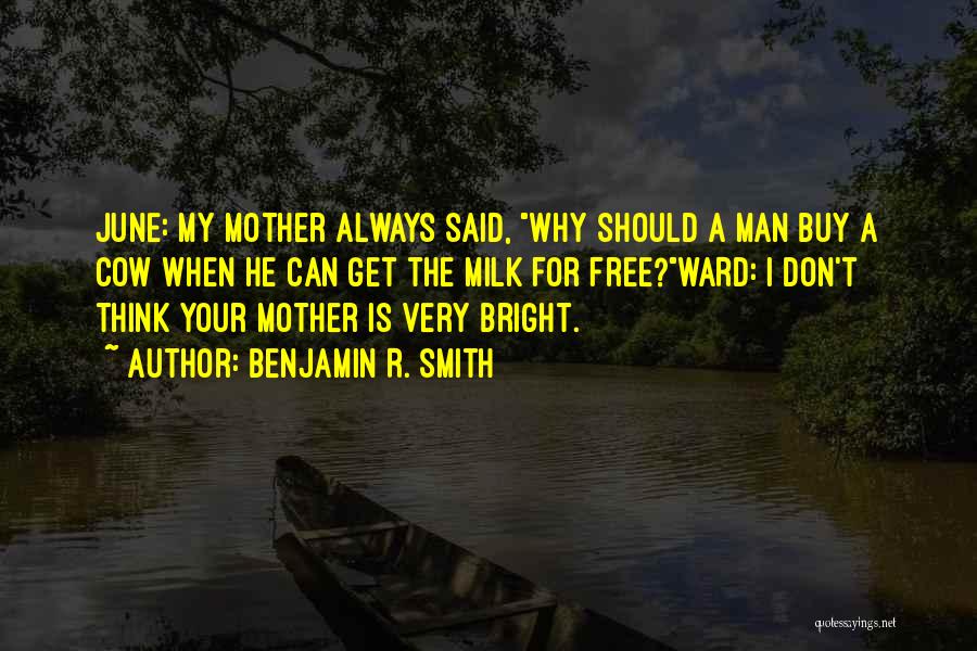 Benjamin R. Smith Quotes: June: My Mother Always Said, Why Should A Man Buy A Cow When He Can Get The Milk For Free?ward: