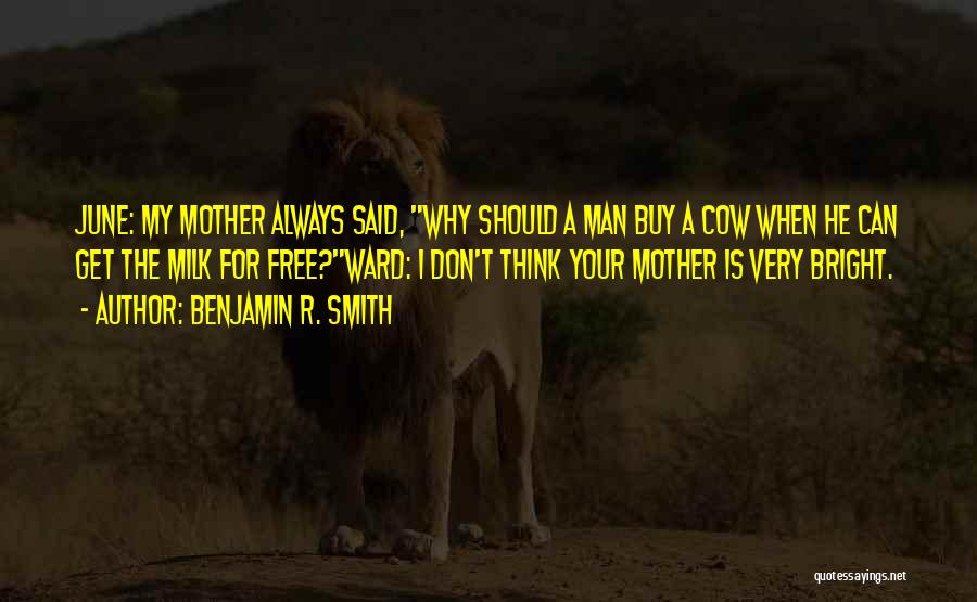 Benjamin R. Smith Quotes: June: My Mother Always Said, Why Should A Man Buy A Cow When He Can Get The Milk For Free?ward: