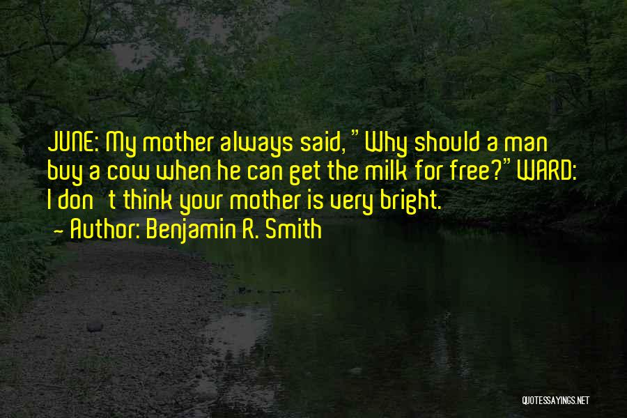 Benjamin R. Smith Quotes: June: My Mother Always Said, Why Should A Man Buy A Cow When He Can Get The Milk For Free?ward: