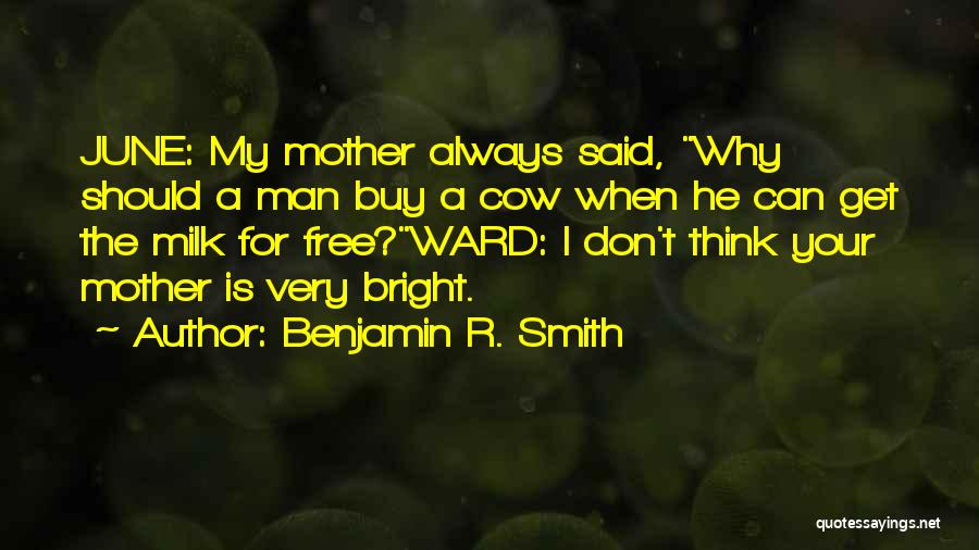 Benjamin R. Smith Quotes: June: My Mother Always Said, Why Should A Man Buy A Cow When He Can Get The Milk For Free?ward: