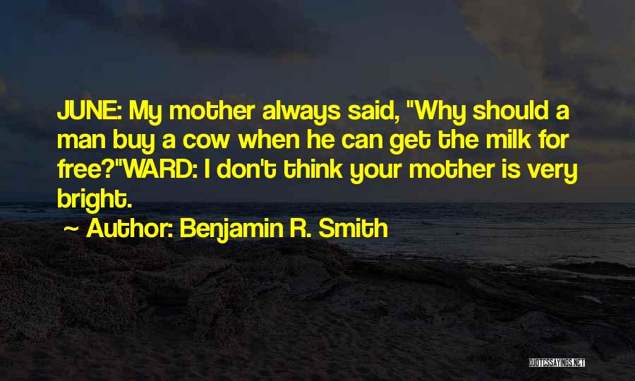 Benjamin R. Smith Quotes: June: My Mother Always Said, Why Should A Man Buy A Cow When He Can Get The Milk For Free?ward: