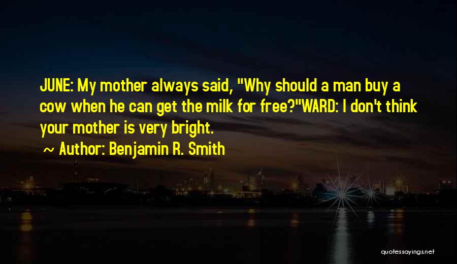 Benjamin R. Smith Quotes: June: My Mother Always Said, Why Should A Man Buy A Cow When He Can Get The Milk For Free?ward: