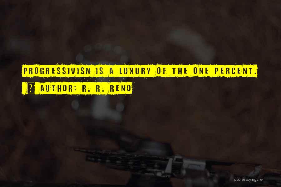 R. R. Reno Quotes: Progressivism Is A Luxury Of The One Percent.