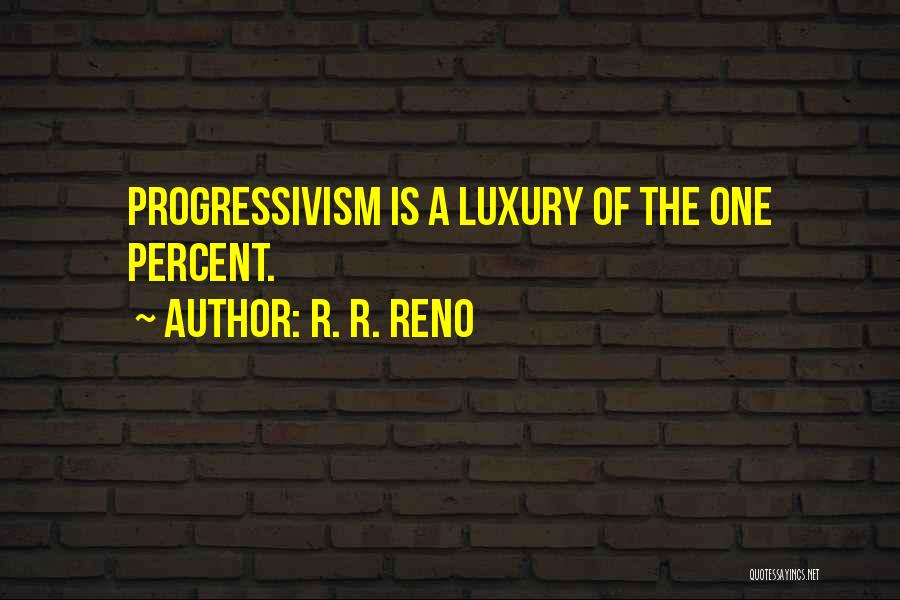 R. R. Reno Quotes: Progressivism Is A Luxury Of The One Percent.