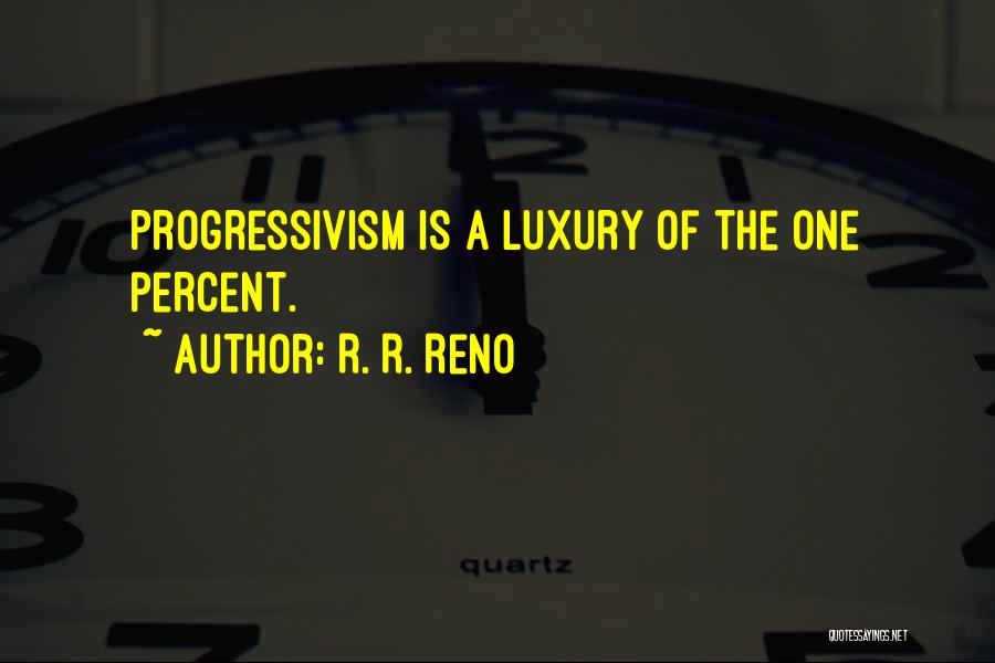 R. R. Reno Quotes: Progressivism Is A Luxury Of The One Percent.