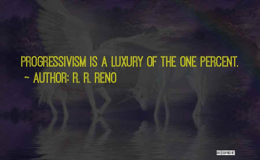 R. R. Reno Quotes: Progressivism Is A Luxury Of The One Percent.