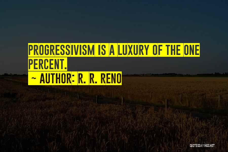 R. R. Reno Quotes: Progressivism Is A Luxury Of The One Percent.
