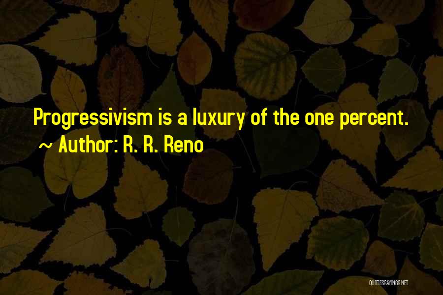 R. R. Reno Quotes: Progressivism Is A Luxury Of The One Percent.