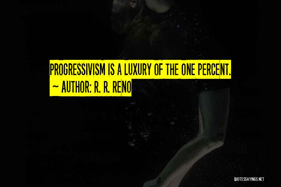 R. R. Reno Quotes: Progressivism Is A Luxury Of The One Percent.