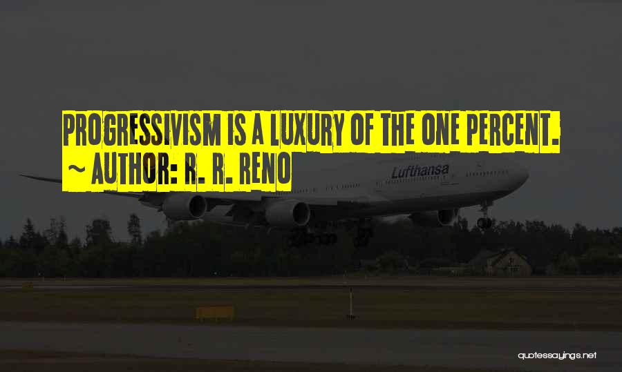 R. R. Reno Quotes: Progressivism Is A Luxury Of The One Percent.